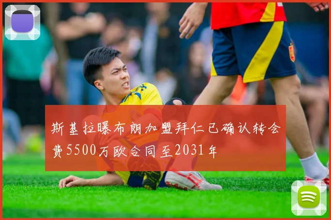 斯基拉曝布朗加盟拜仁已确认转会费5500万欧合同至2031年
