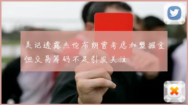 美记透露杰伦布朗曾考虑加盟掘金但交易筹码不足引发关注