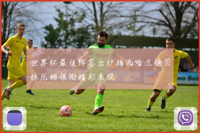 世界杯最佳阵容出炉梅西哈兰德贝林厄姆领衔精彩表现