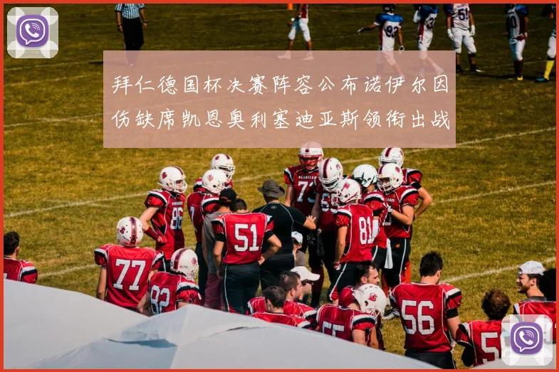 拜仁德国杯决赛阵容公布诺伊尔因伤缺席凯恩奥利塞迪亚斯领衔出战