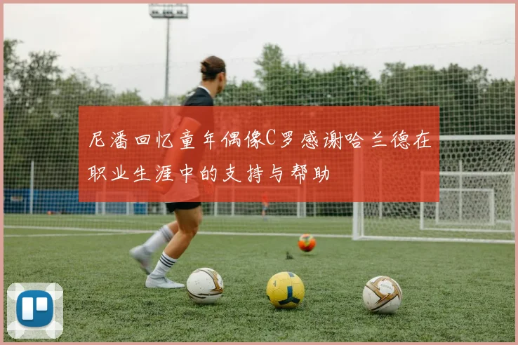 尼潘回忆童年偶像C罗感谢哈兰德在职业生涯中的支持与帮助