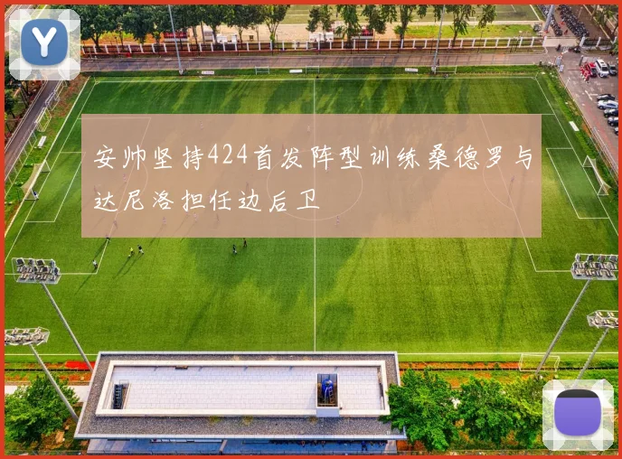 安帅坚持424首发阵型训练桑德罗与达尼洛担任边后卫