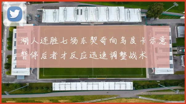 湖人连胜七场东契奇向乌度卡示意暂停后者才反应迅速调整战术