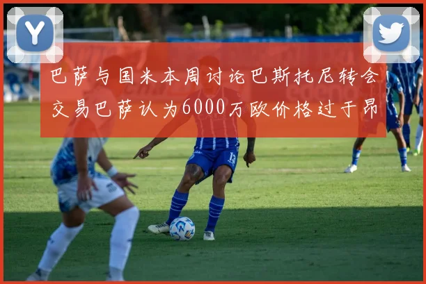 巴萨与国米本周讨论巴斯托尼转会交易巴萨认为6000万欧价格过于昂贵